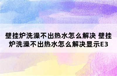 壁挂炉洗澡不出热水怎么解决 壁挂炉洗澡不出热水怎么解决显示E3